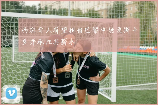西班牙人有望租借巴黎中场莫斯卡多并承担其薪水