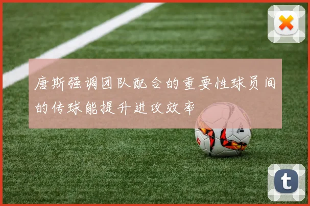 唐斯强调团队配合的重要性球员间的传球能提升进攻效率