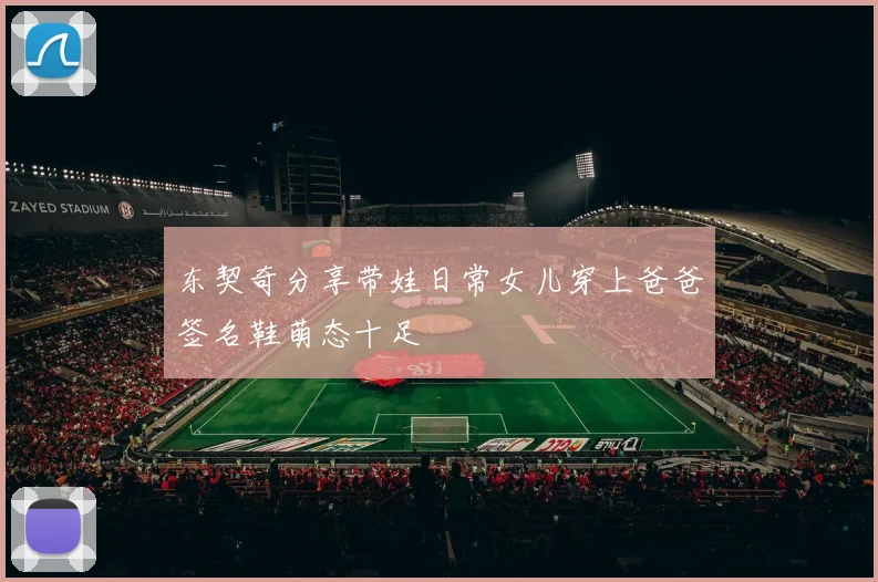 东契奇分享带娃日常女儿穿上爸爸签名鞋萌态十足