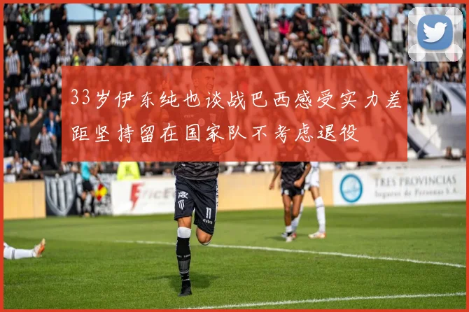 33岁伊东纯也谈战巴西感受实力差距坚持留在国家队不考虑退役