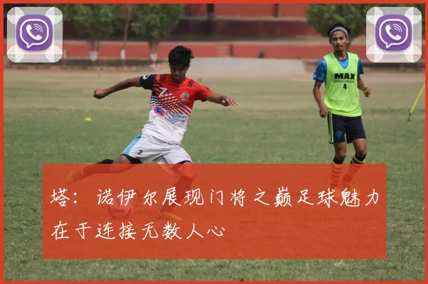 塔：诺伊尔展现门将之巅足球魅力在于连接无数人心